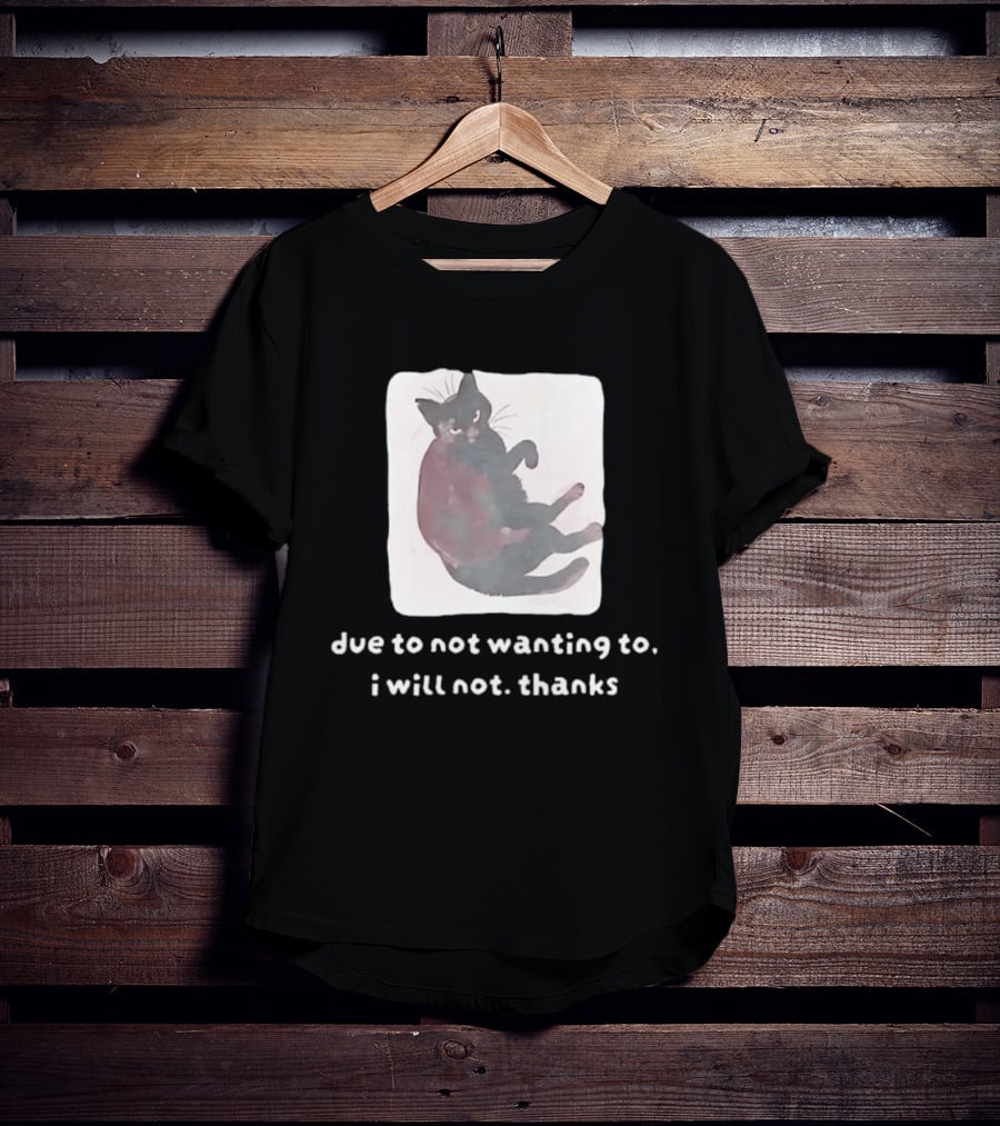 Due To Not Wanting To I Will Not Thanks Cat T-Shirt