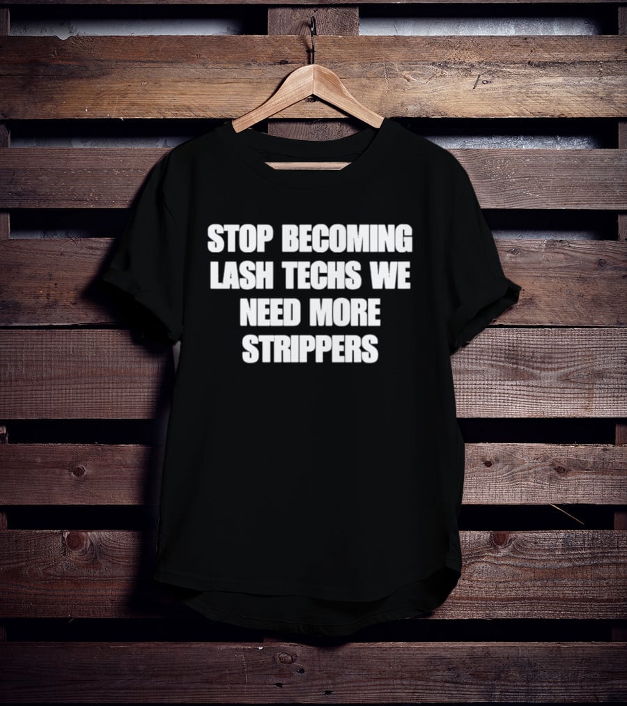 Stop Becoming Lash Techs We Need More Strippers T-Shirt