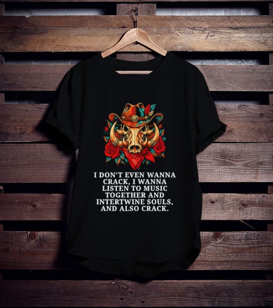 I Don't Even Wanna Crack I Wanna Listen To Music Together And Intertwine Souls T-Shirt