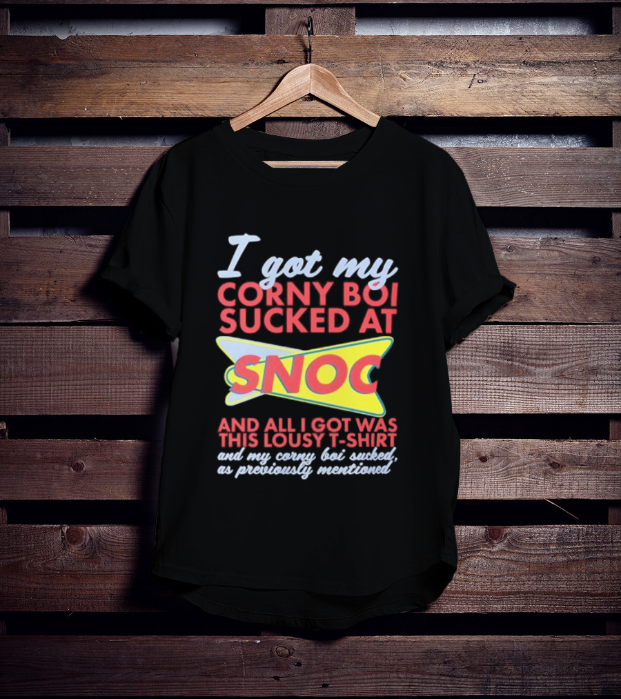 I Got My Corny Boi Sucked At Snoc And All I Got Was This Lousy T T-Shirt