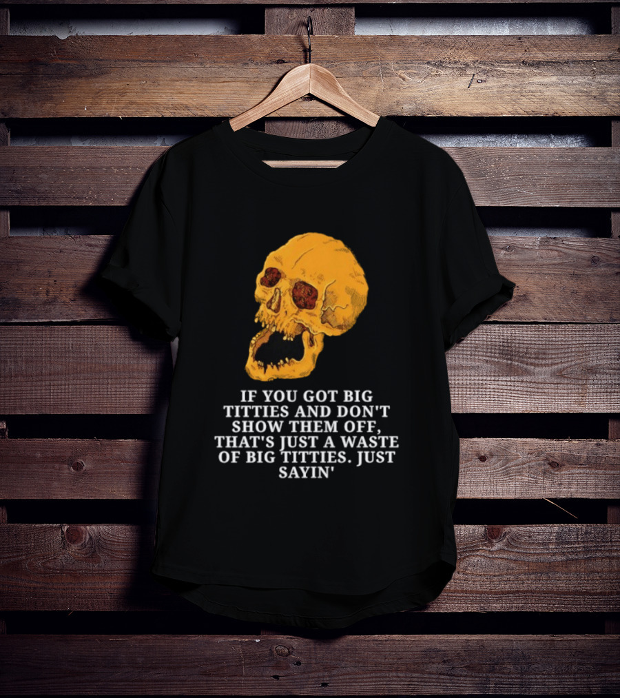 If You Got Big Titties And Don't Show Them Off That's Just A Waste Skull Just Sayin T-Shirt