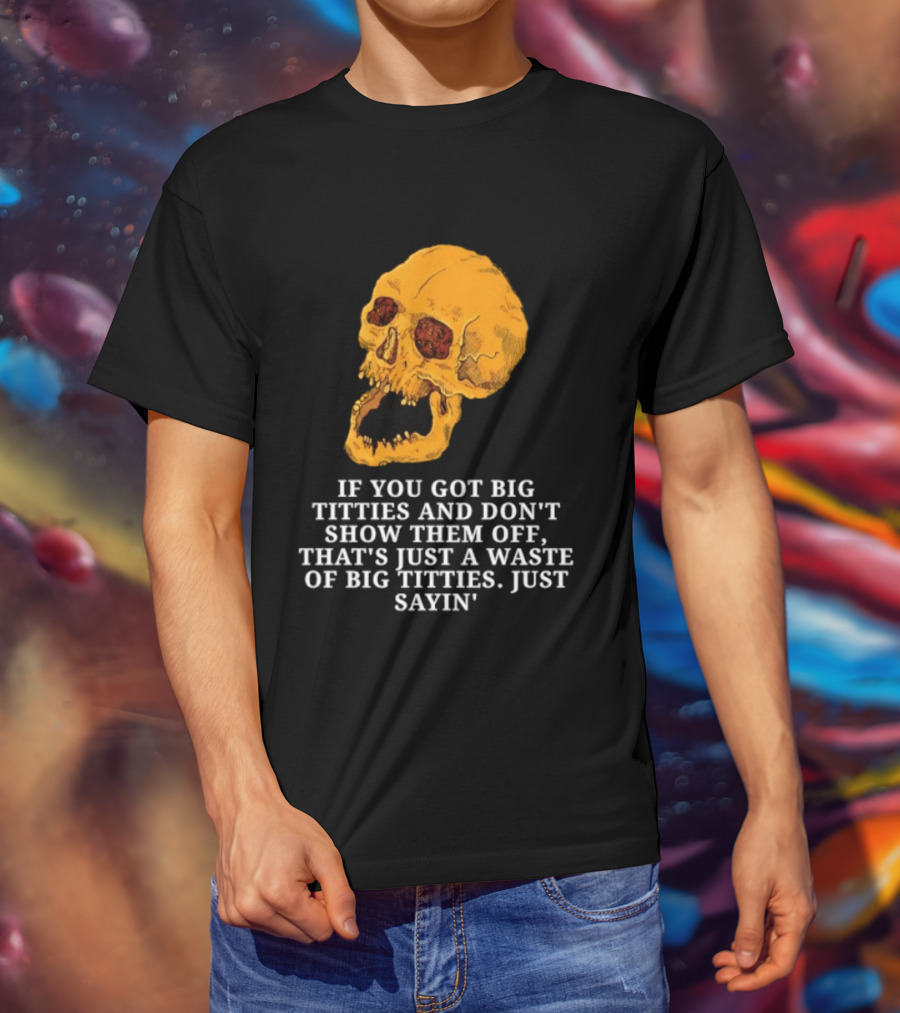 If You Got Big Titties And Don't Show Them Off That's Just A Waste Skull Just Sayin T-Shirt