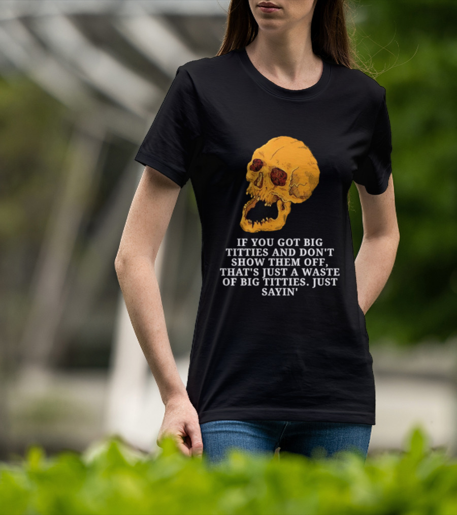 If You Got Big Titties And Don't Show Them Off That's Just A Waste Skull Just Sayin T-Shirt
