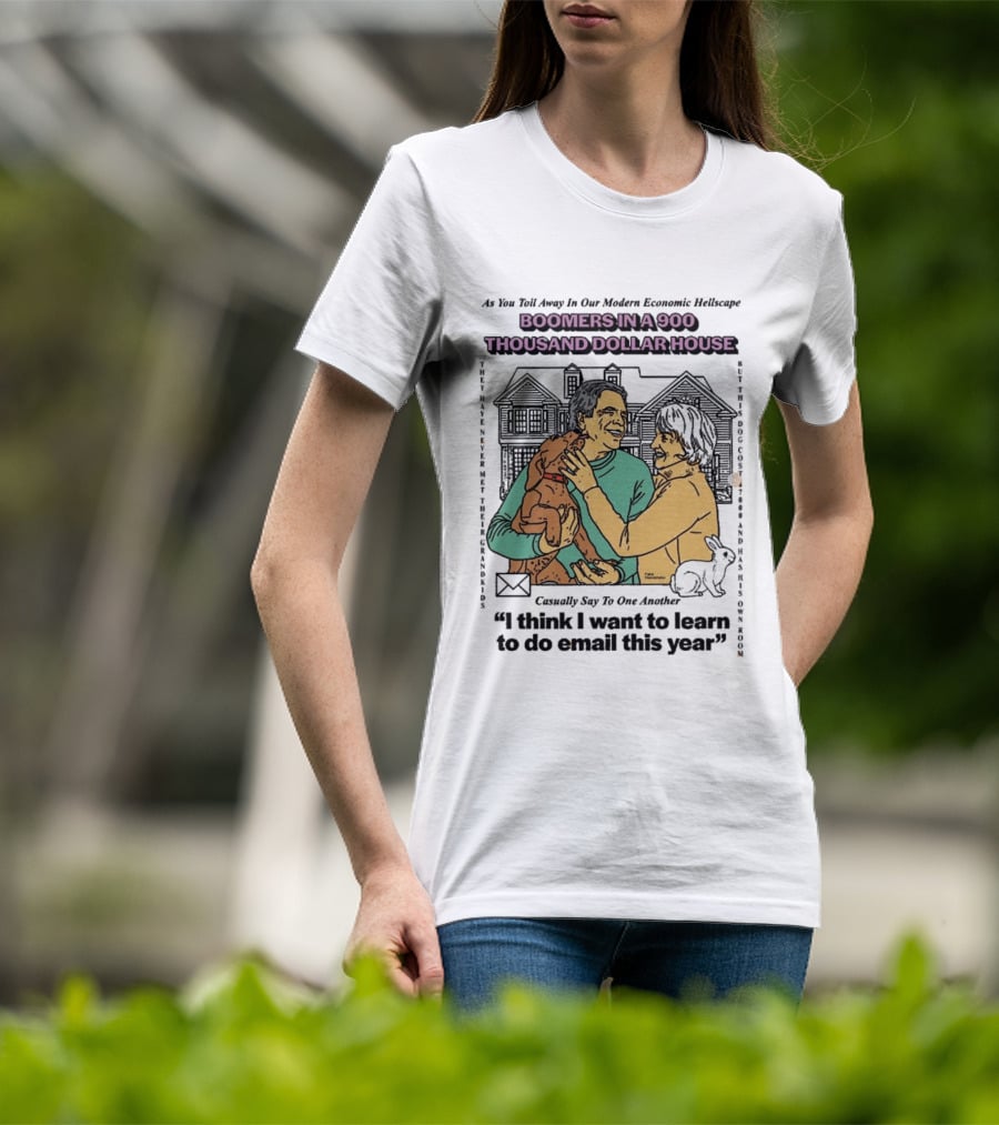 Boomers In A 900 Thousand Dollar House Modern Economic Hellscape Satire I Think I Want To Learn To Do Email This Year T-Shirt