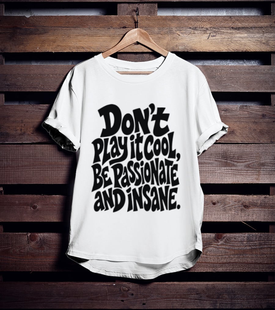 Don't Play It Cool Be Passionate And Insane Motivational T-Shirt