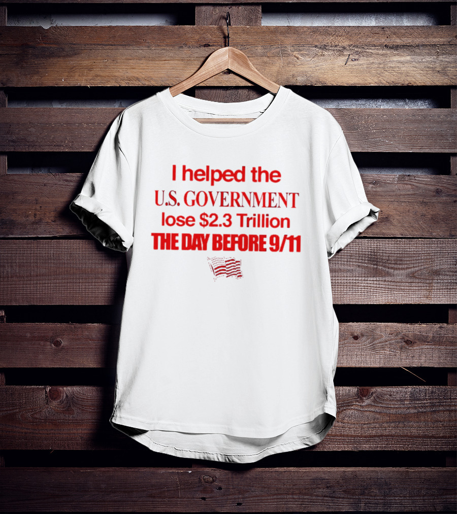 I Helped The U.S. Government Lose $2.3 Trillion The Day Before 9/11 T-Shirt