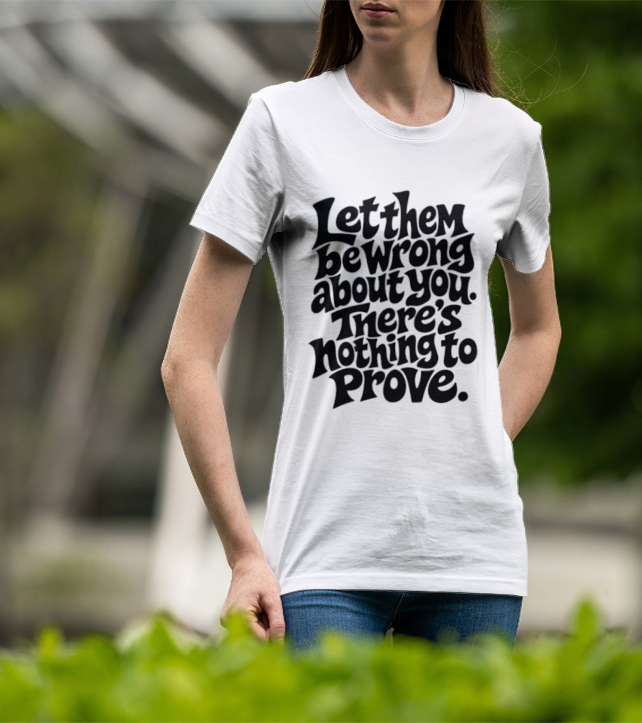 Let Them Be Wrong About You There's Nothing To Prove T-Shirt