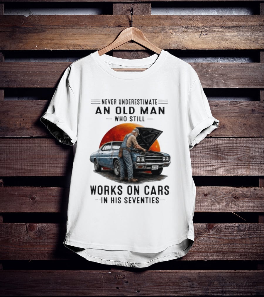 Never Underestimate An Old Man Who Still Works On Cars In His Seventies Classic Car T-Shirt