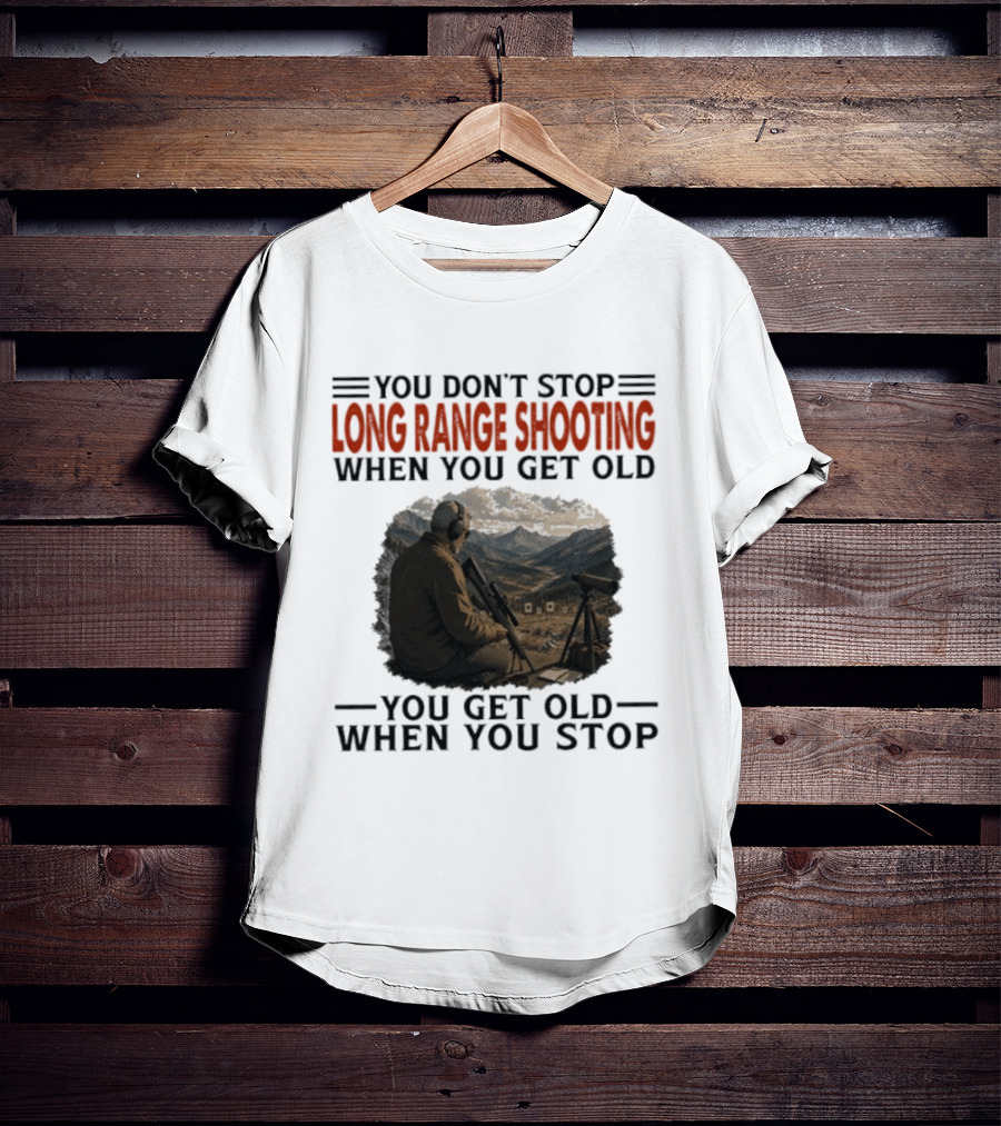 You Don't Stop Long Range Shooting When You Get Old You Get Old When You Stop Motivational Hunter T-Shirt