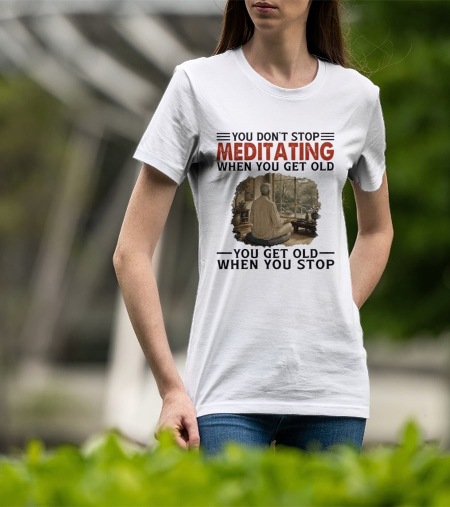 You Don't Stop Meditating When You Get Old Peaceful Meditation Scene Mature Wisdom T-Shirt