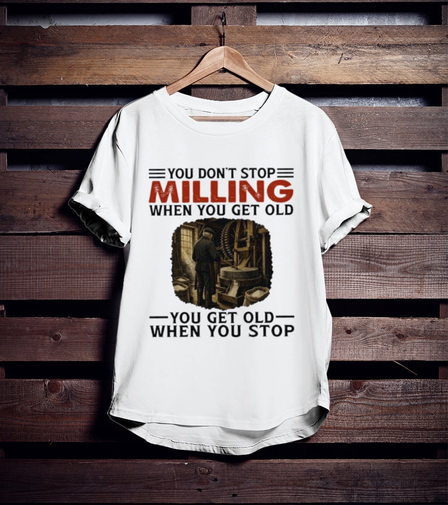 You Don't Stop Milling When You Get Old You Get Old When You Stop Mills Engineer Vintage Worker T-Shirt