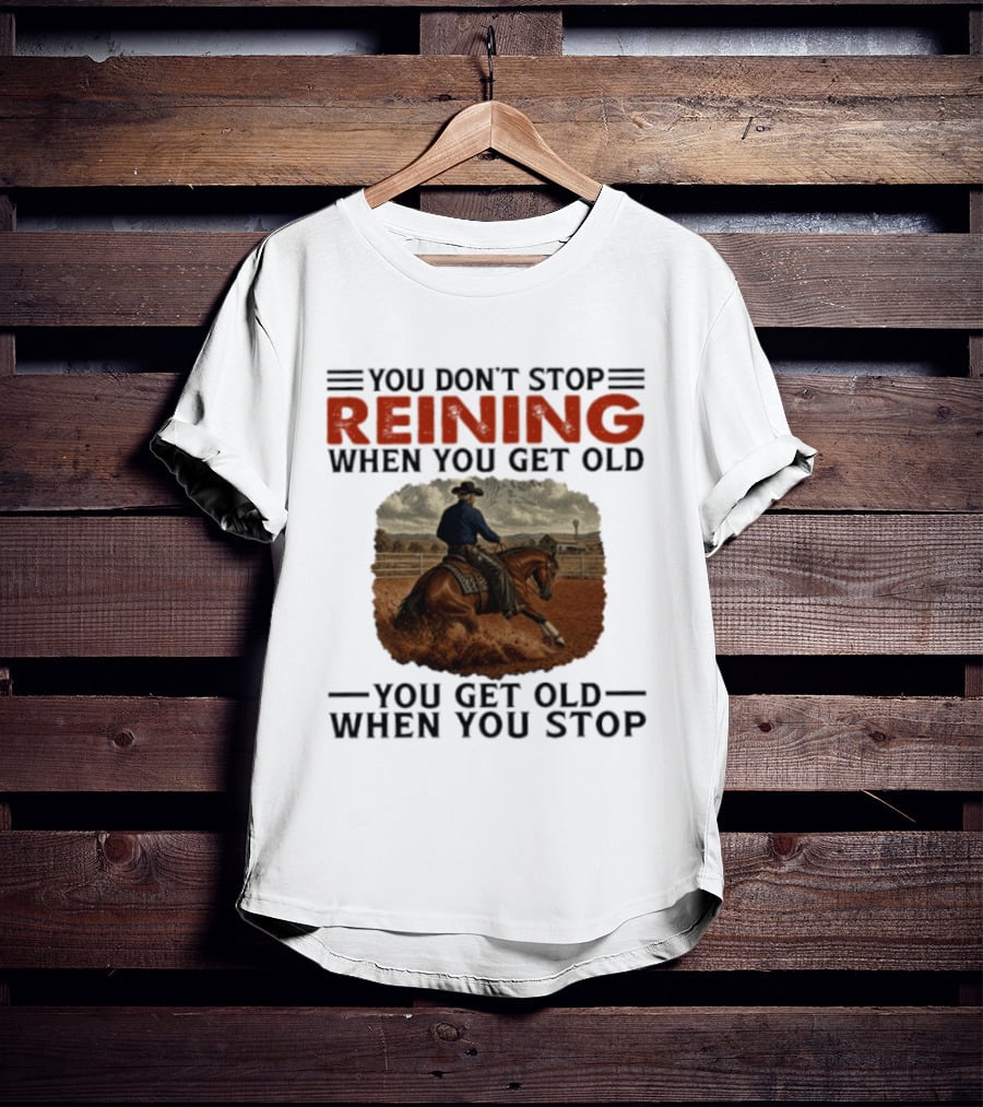 You Don't Stop Reining When You Get Old Horse Riding You Get Old When You Stop T-Shirt