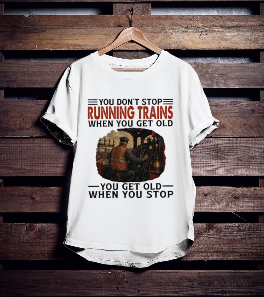 You Don't Stop Running Trains When You Get Old You Get Old When You Stop Train Engineer Motif T-Shirt