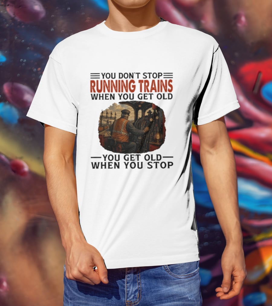 You Don't Stop Running Trains When You Get Old You Get Old When You Stop Train Engineer Motif T-Shirt