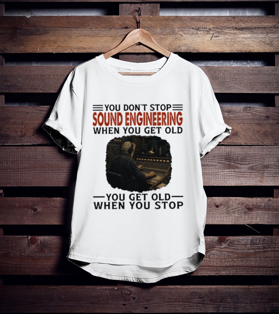You Don't Stop Sound Engineering When You Get Old You Get Old When You Stop T-Shirt