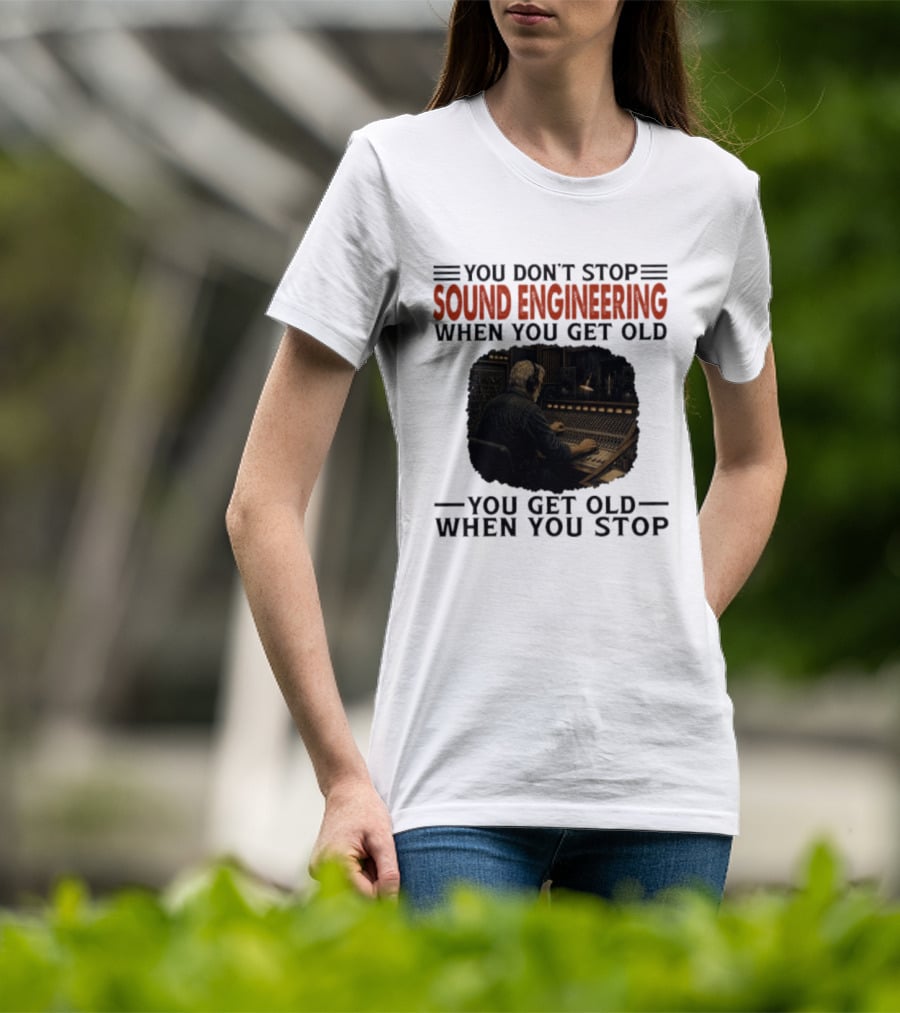 You Don't Stop Sound Engineering When You Get Old You Get Old When You Stop T-Shirt