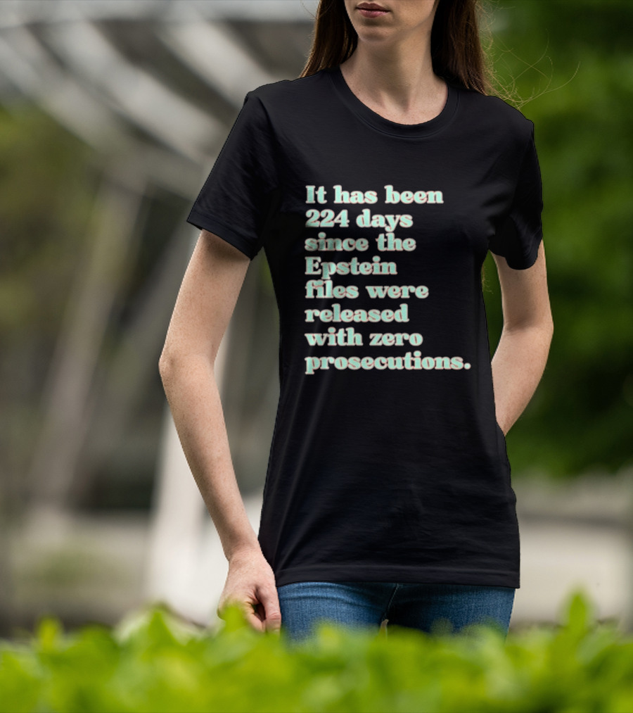 It Has Been 224 Days Since The Epstein Files Were Released With Zero Prosecutions T-Shirt