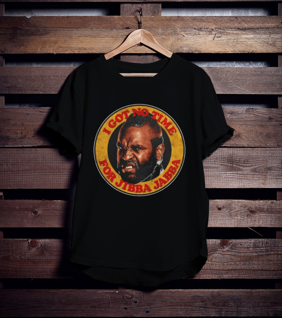 Mr I Got No Time For Jibba Jabba A Team T-Shirt