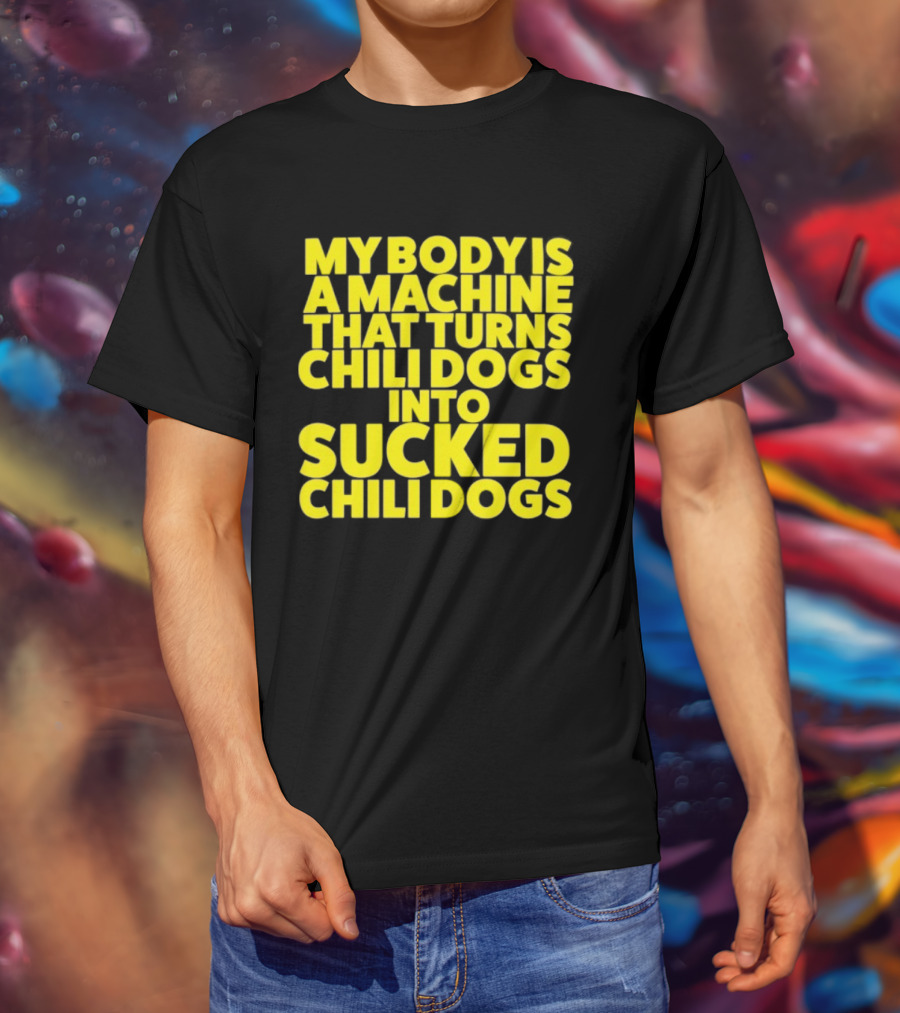 My Body Is A Machine That Turns Chili Dogs Into Sucked Chili Dogs T-Shirt