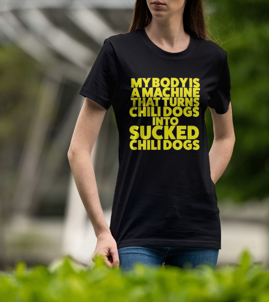 My Body Is A Machine That Turns Chili Dogs Into Sucked Chili Dogs T-Shirt