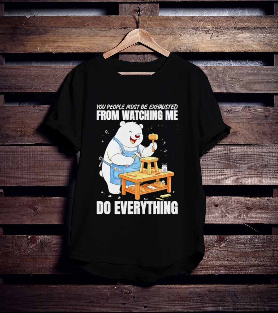 You People Must Be Exhausted From Ing Me Do Everything Polar Bear Carpenter T-Shirt