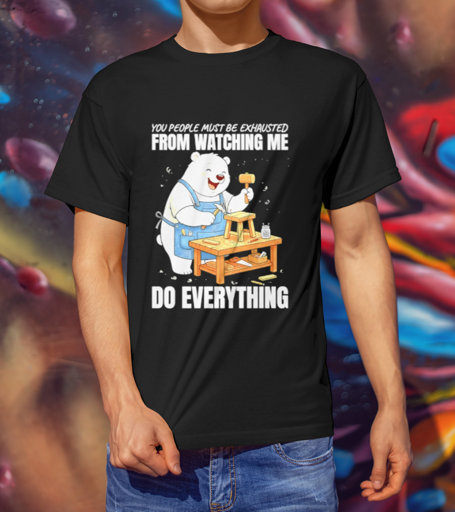 You People Must Be Exhausted From Ing Me Do Everything Polar Bear Carpenter T-Shirt