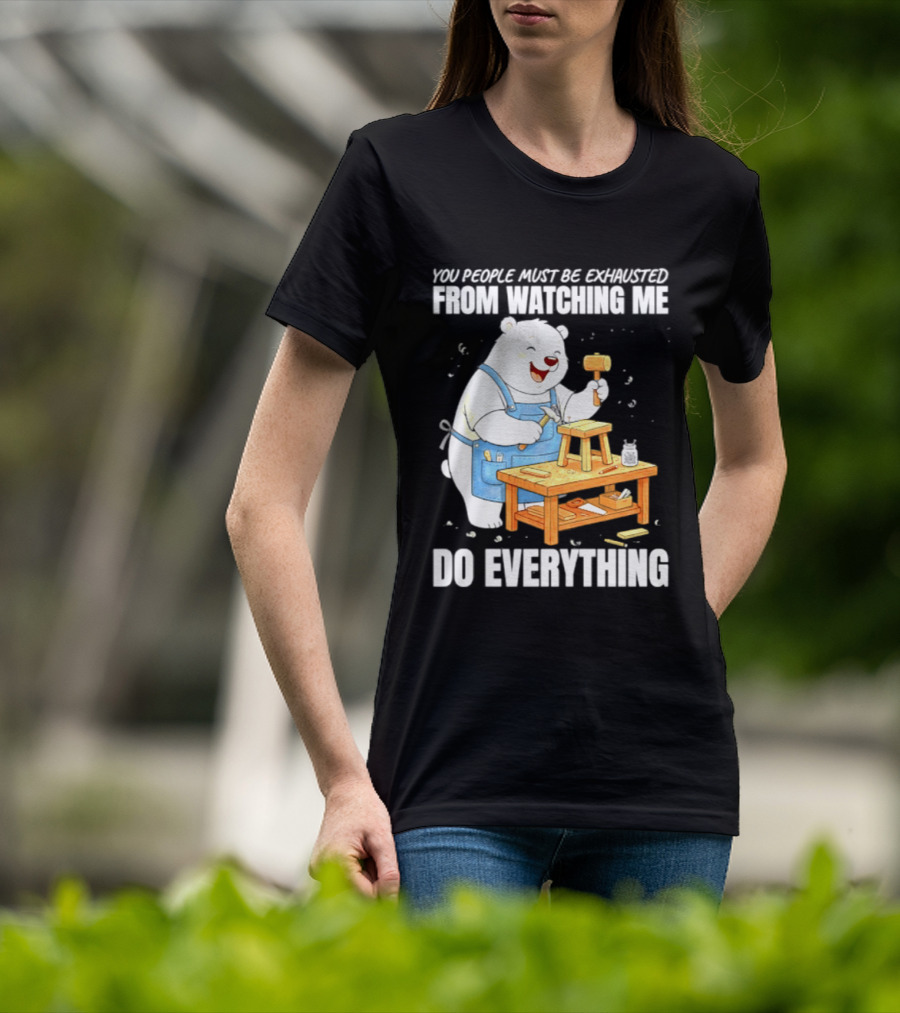 You People Must Be Exhausted From Ing Me Do Everything Polar Bear Carpenter T-Shirt