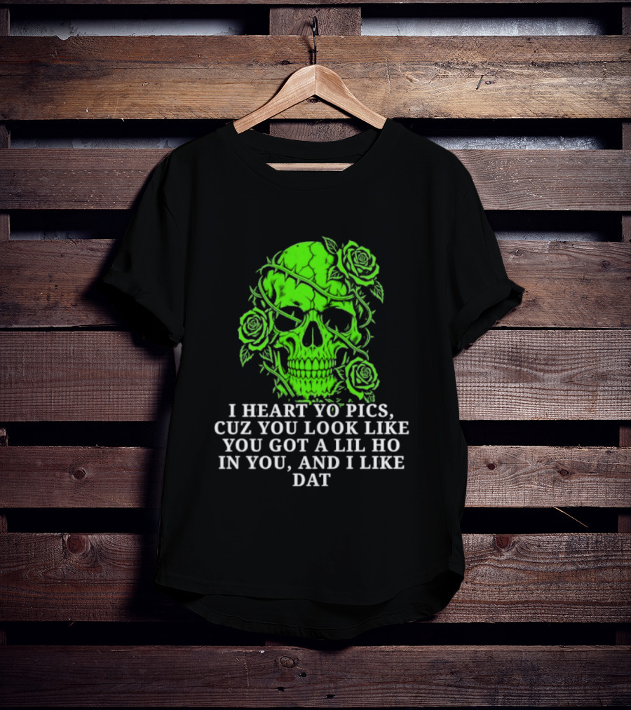 Skull I Heart Yo Pics Cuz You Look Like You Got A Lil Ho In You And I Like Dat T-Shirt