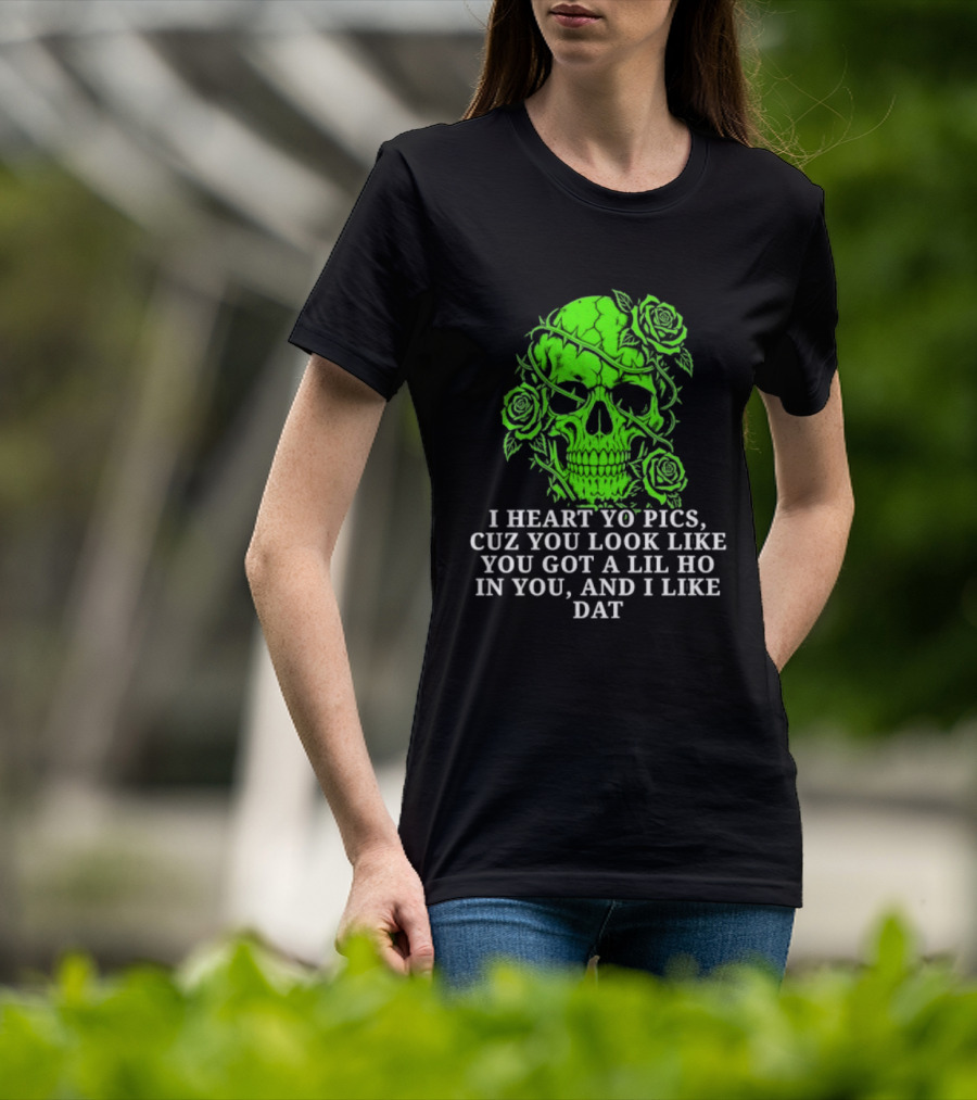 Skull I Heart Yo Pics Cuz You Look Like You Got A Lil Ho In You And I Like Dat T-Shirt