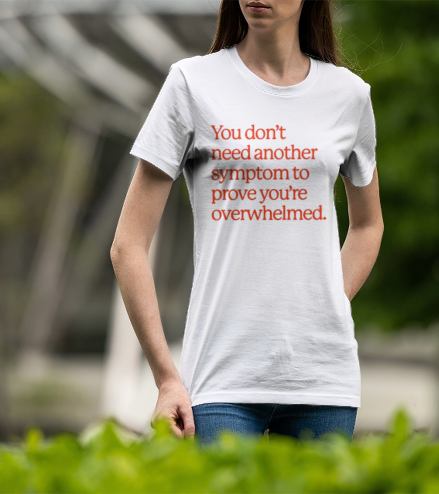 You Don't Need Another Symptom To Prove You're Overwhelmed T-Shirt