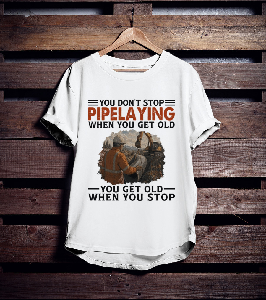 You Don't Stop Pipelaying When You Get Old You Get Old When You Stop Pipelayer Worker Heavy Machinery And Construction Worker T-Shirt