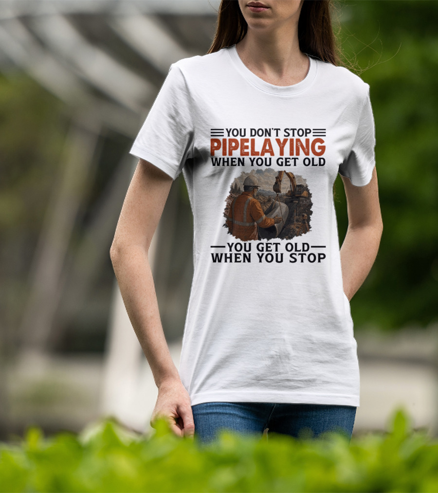 You Don't Stop Pipelaying When You Get Old You Get Old When You Stop Pipelayer Worker Heavy Machinery And Construction Worker T-Shirt