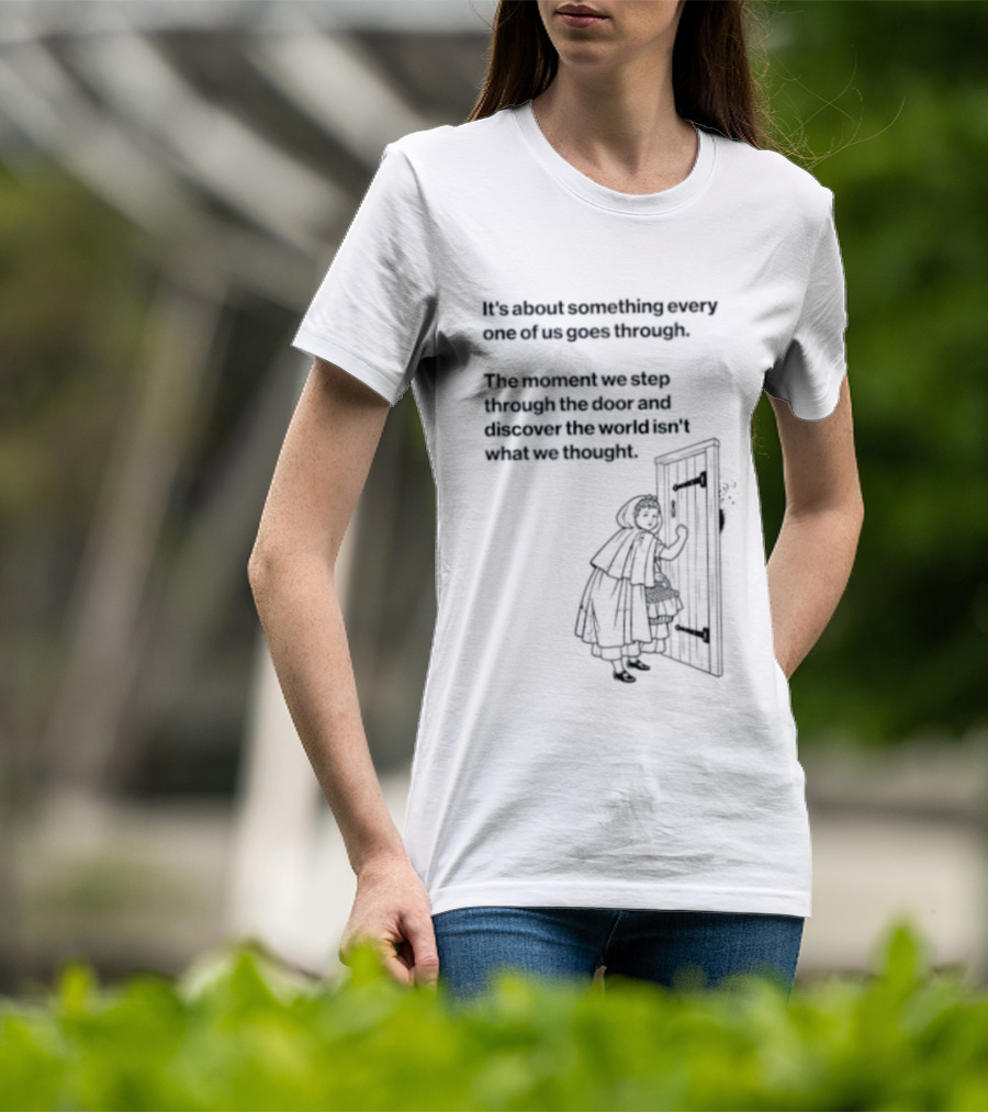It Is About Something Every One Of Us Goes Through The Moment We Step Through The Door And Discover The World Isn't What We Thought T-Shirt