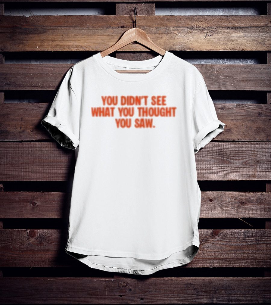 Dartz Store Dartz Legal You Didn't See What You Thought You Saw T-Shirt