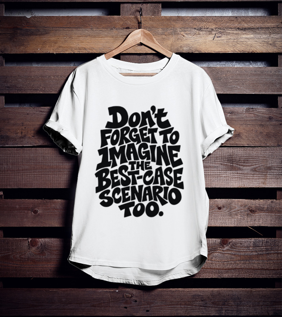 Don't Forget To Imagine The Best Case Scenario Too Motivational Reminder T-Shirt