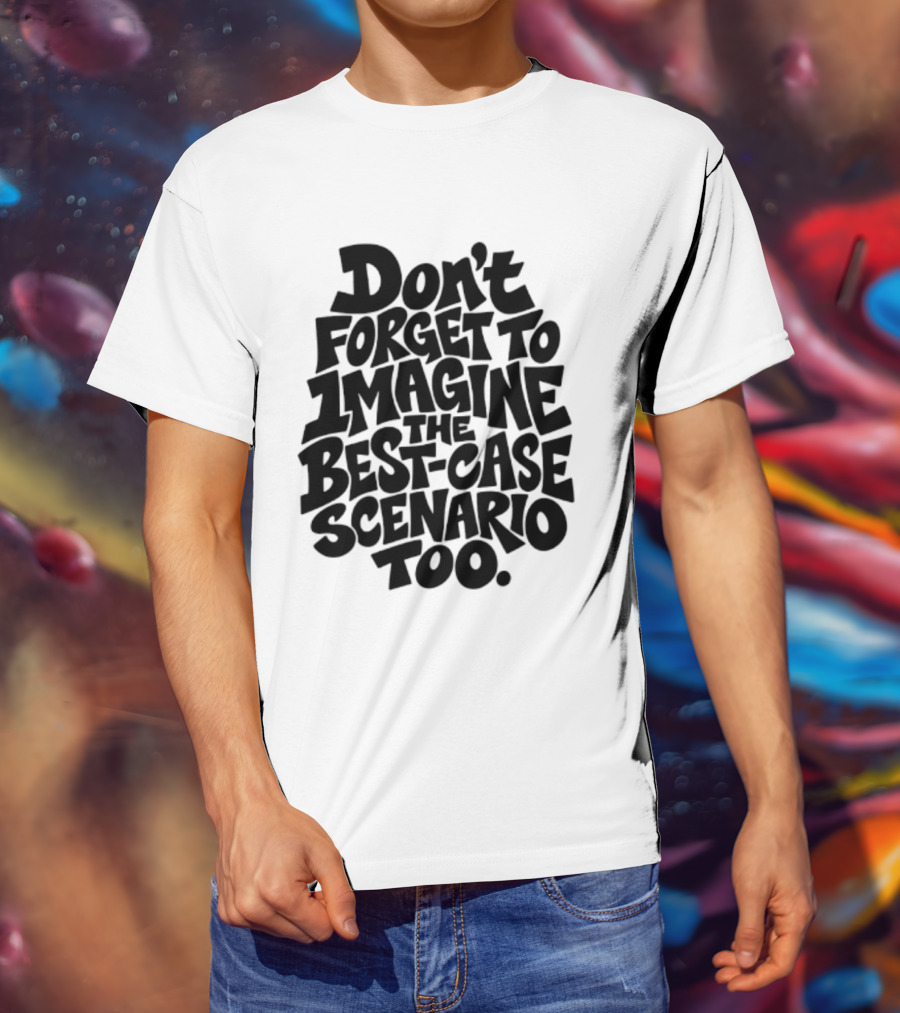 Don't Forget To Imagine The Best Case Scenario Too Motivational Reminder T-Shirt