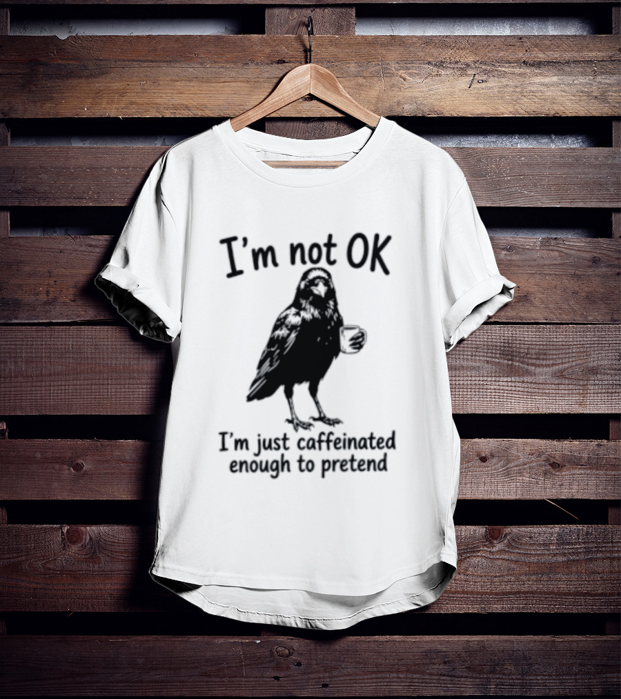 I'm Not OK Raven I'm Just Caffeinated Enough To Pretend T-Shirt