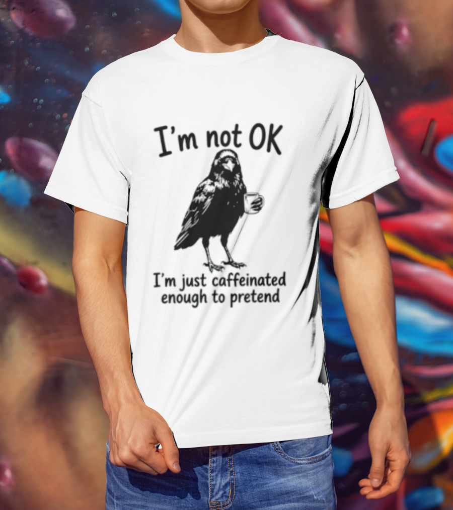 I'm Not OK Raven I'm Just Caffeinated Enough To Pretend T-Shirt
