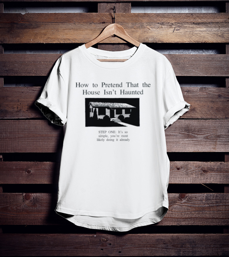How To Pretend That The House Isn't Haunted Spooky Creepy Humor Phrase T-Shirt