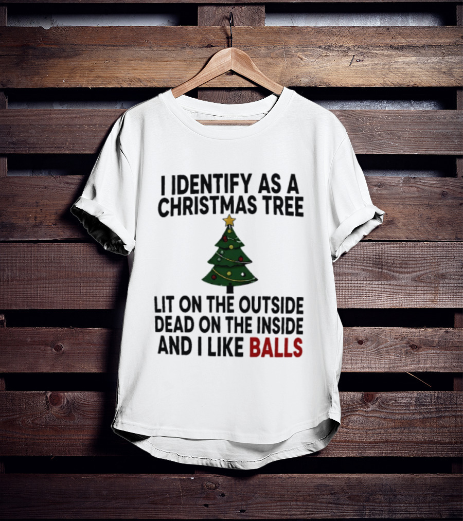 I Identify As A Christmas Tree Lit On The Outside Dead On The Inside And I Like Balls T-Shirt