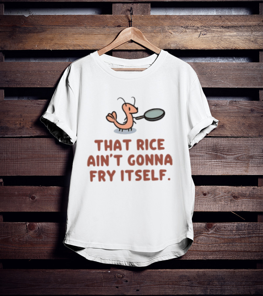 That Rice Ain't Gonna Fry Itself Shrimp With Pan T-Shirt