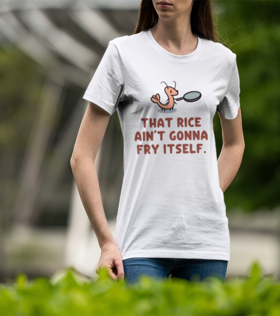 That Rice Ain't Gonna Fry Itself Shrimp With Pan T-Shirt