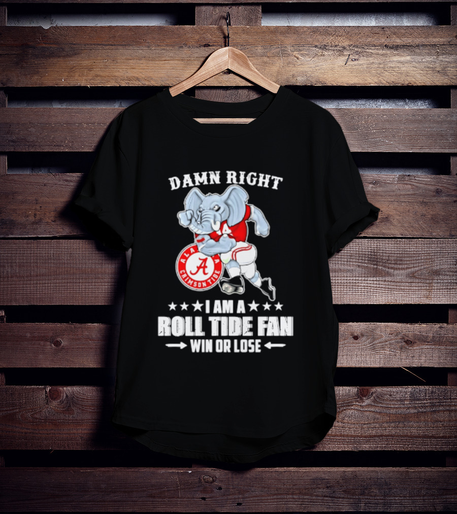 Damn Right I Am A Roll Tide Fan Win Or Lose Alabama Crimson Tide T-Shirt
