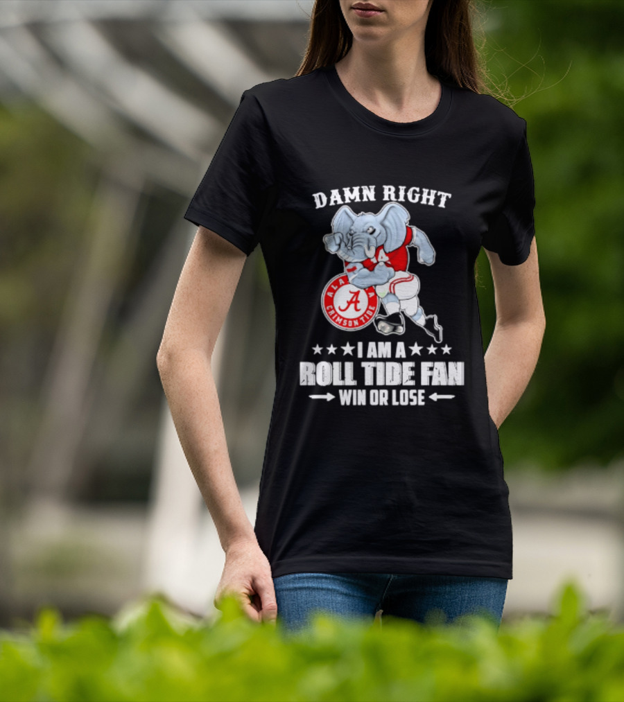 Damn Right I Am A Roll Tide Fan Win Or Lose Alabama Crimson Tide T-Shirt