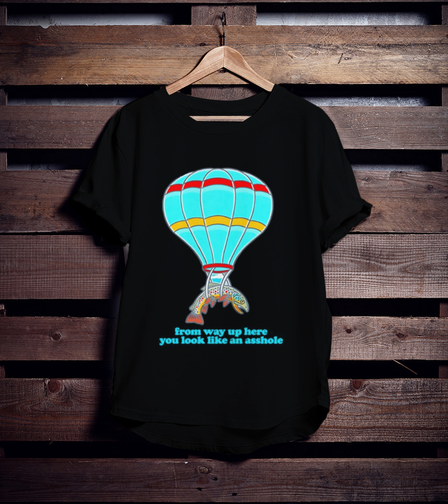 From Way Up Here You Look Like An Asshole Fish Parachute Hot Air Balloon T-Shirt
