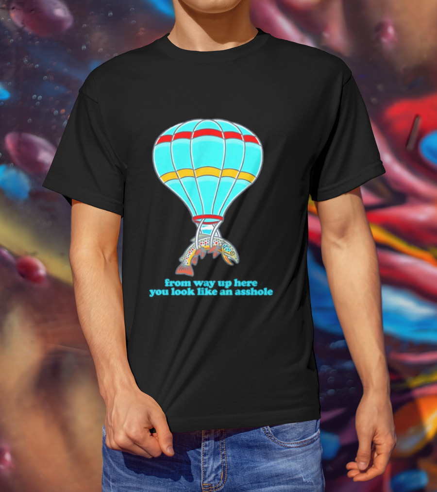 From Way Up Here You Look Like An Asshole Fish Parachute Hot Air Balloon T-Shirt