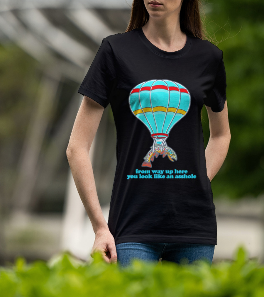 From Way Up Here You Look Like An Asshole Fish Parachute Hot Air Balloon T-Shirt
