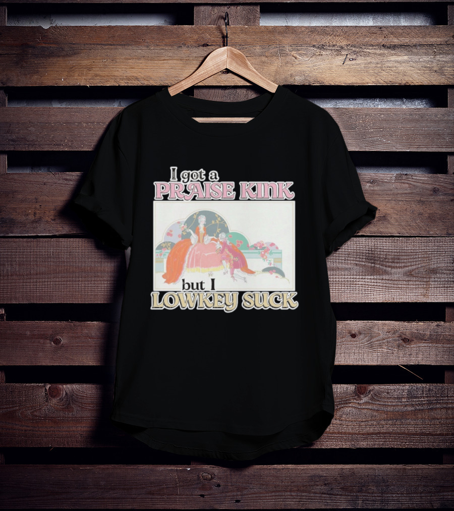 I Got A Praise Kink But I Lowkey Suck T-Shirt