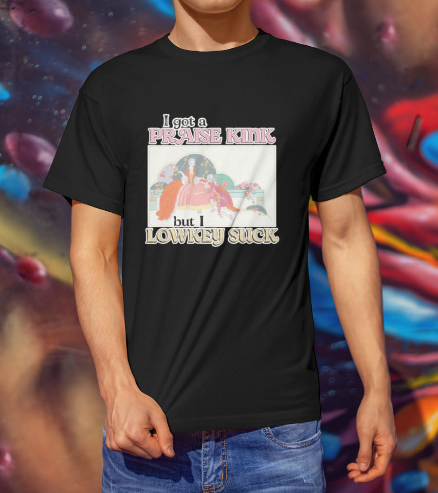 I Got A Praise Kink But I Lowkey Suck T-Shirt