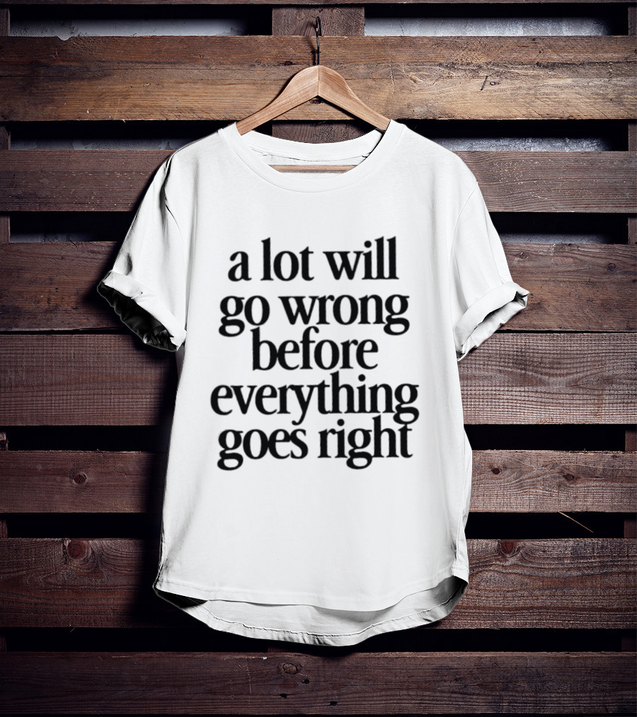 A Lot Will Go Wrong Before Everything Goes Right Motivational Phrase T-Shirt